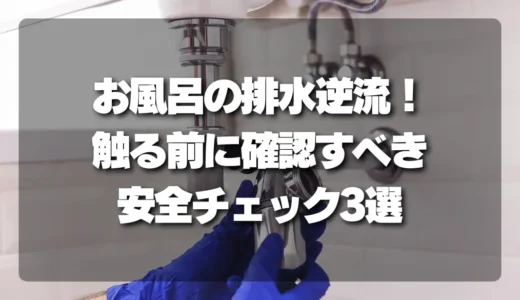 お風呂の排水逆流！触る前に絶対確認すべき「安全チェックリスト」3選
