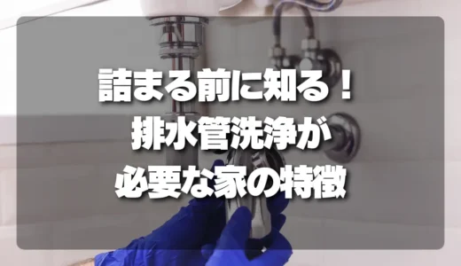 排水管洗浄は本当に必要？「詰まる前」に知っておくべき危険な家の特徴と対策