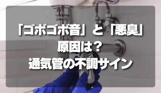 排水管の「ゴボゴボ音」と「悪臭」の原因は？ 通気管（ベント）の不調をチェックするサインと対策