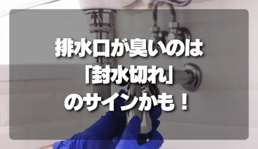 【危険】乾燥後、排水口が臭いのは「封水切れ」のサインかも？今すぐできる対策と対処法