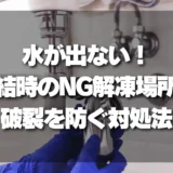 【水が出ない】凍結時のNG解凍場所と安全な対処法【水道管の破裂防止】