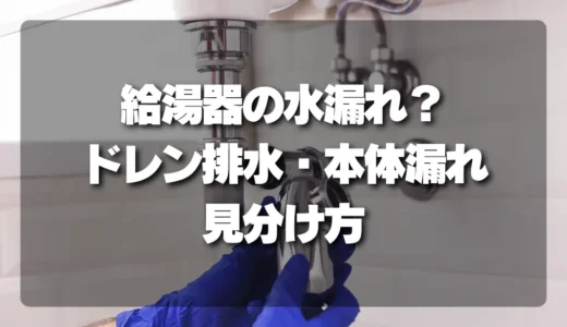 給湯器の水漏れ？ドレン排水と本体漏れを簡単に見分ける方法