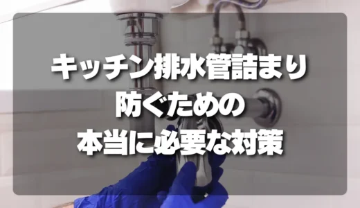 その油断が命取り！キッチンの排水管詰まりを防ぐための本当に必要な対策とは？