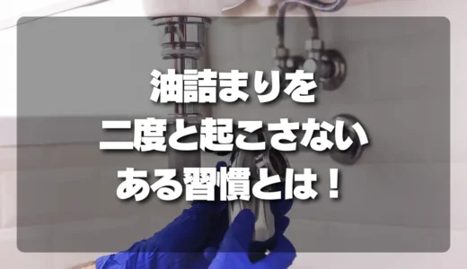 【決定版】キッチンの油詰まり、流す量より大切なある習慣で二度と詰まらせない！