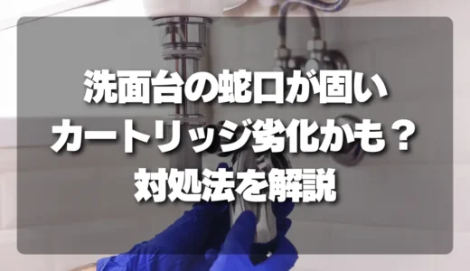 洗面台の蛇口が固い！原因は「カートリッジ劣化」かも？自分でできる対処法と交換目安を解説