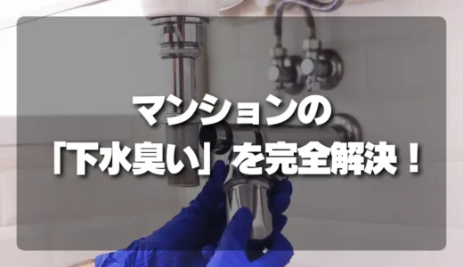 マンションの「下水臭い」を完全解決！原因を特定する3つのチェックリスト