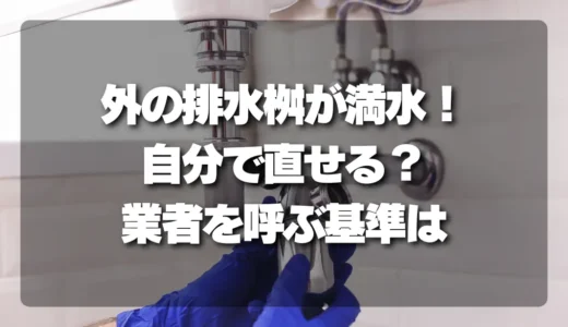 【危険】外の排水桝が満水！自分で直せる？業者を呼ぶ基準と費用目安