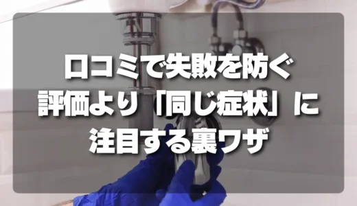 水道修理の失敗は口コミで防げる！評価に惑わされず同じ症状に注目する裏ワザ