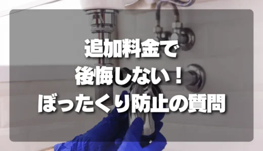 【注意】追加料金で後悔しない！水道修理でぼったくりを防ぐ質問テンプレート