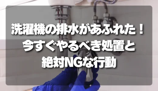 【緊急事態】洗濯機の排水があふれたら？今すぐやるべき応急処置と絶対NGな行動