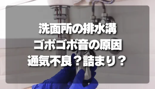 洗面所の排水溝がゴボゴボ鳴る原因は？通気不良か詰まりか、プロが教える見分け方と対処法！